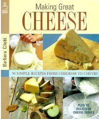 Making Great Cheese At Home (30 Simple Recipes from Cheddar to Chevre Plus 18 Delicious Cheese Dishes) by Barbara Ciletti